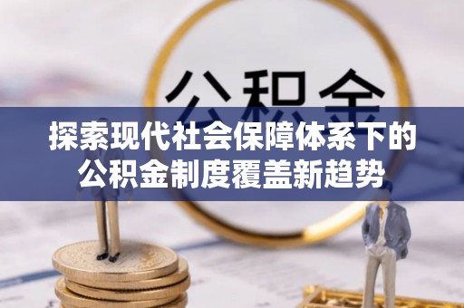渝中探索现代社会保障体系下的公积金制度覆盖新趋势