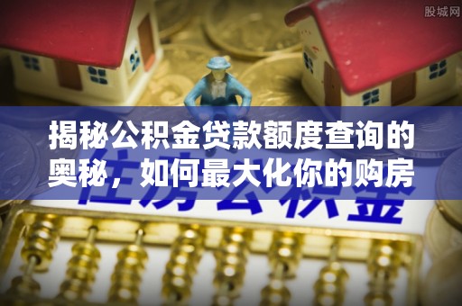 渝中揭秘公积金贷款额度查询的奥秘，如何最大化你的购房资金