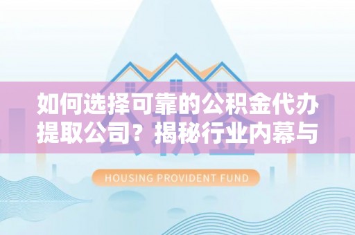 渝中如何选择可靠的公积金代办提取公司？揭秘行业内幕与服务指南