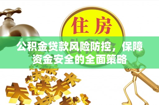 渝中公积金贷款风险防控，保障资金安全的全面策略