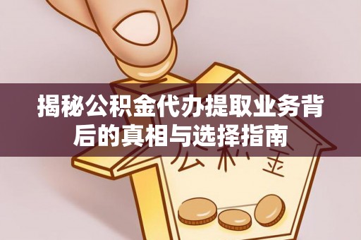 渝中揭秘公积金代办提取业务背后的真相与选择指南