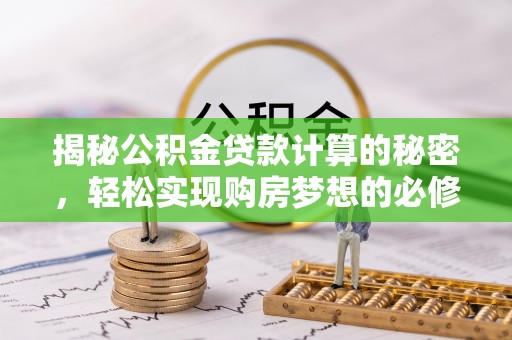 渝中揭秘公积金贷款计算的秘密，轻松实现购房梦想的必修课