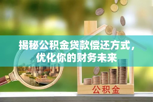 渝中揭秘公积金贷款偿还方式，优化你的财务未来