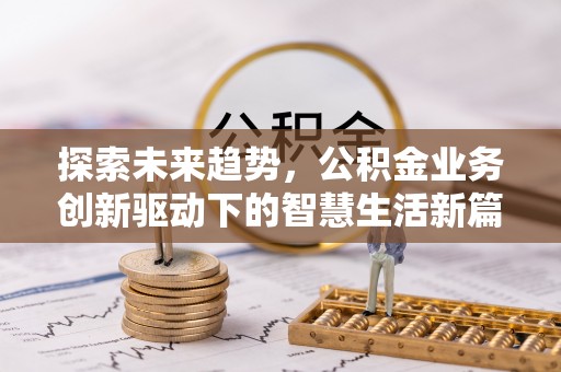 渝中探索未来趋势，公积金业务创新驱动下的智慧生活新篇章