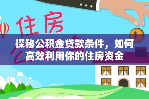 渝中探秘公积金贷款条件，如何高效利用你的住房资金
