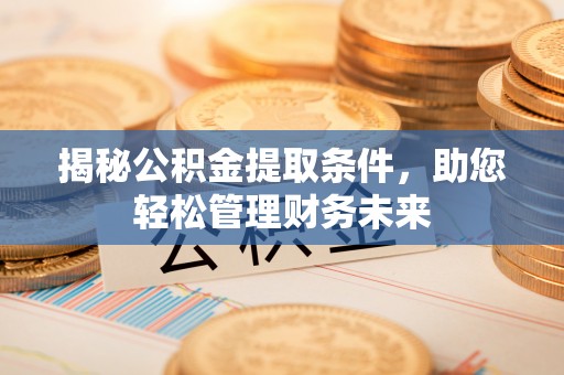 渝中揭秘公积金提取条件，助您轻松管理财务未来