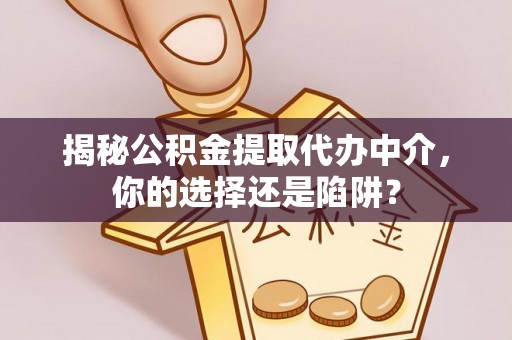 渝中揭秘公积金提取代办中介，你的选择还是陷阱？