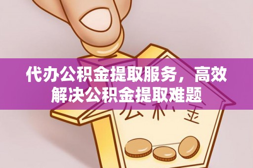 渝中代办公积金提取服务，高效解决公积金提取难题