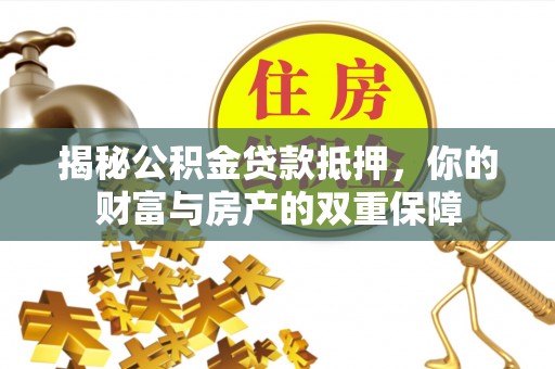 渝中揭秘公积金贷款抵押，你的财富与房产的双重保障