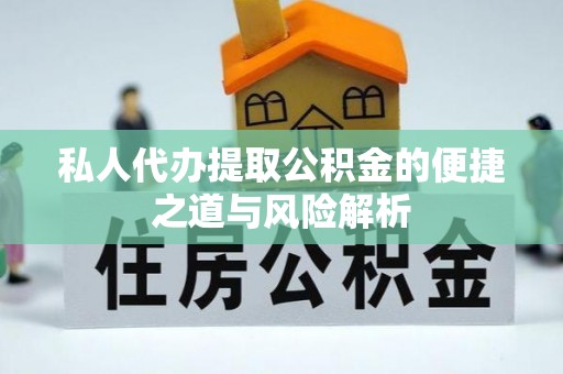 渝中私人代办提取公积金的便捷之道与风险解析