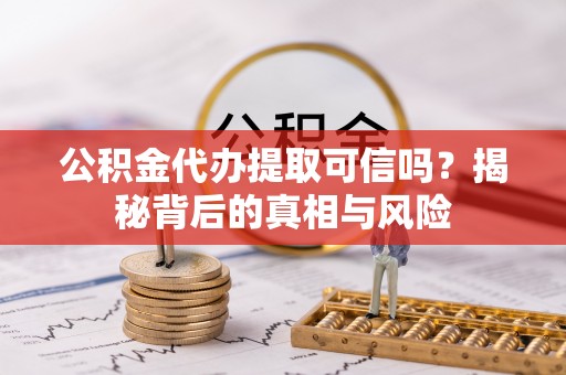 渝中公积金代办提取可信吗？揭秘背后的真相与风险