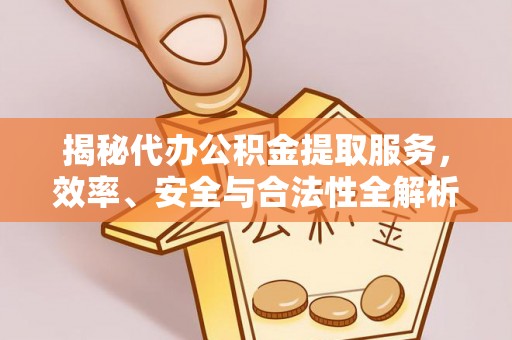 渝中揭秘代办公积金提取服务，效率、安全与合法性全解析