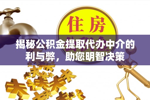 渝中揭秘公积金提取代办中介的利与弊，助您明智决策