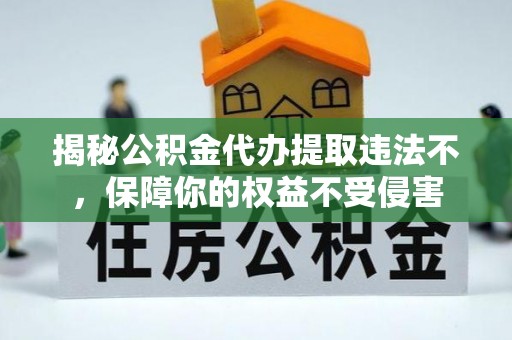 渝中揭秘公积金代办提取违法不，保障你的权益不受侵害