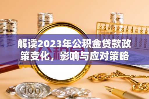 渝中解读2023年公积金贷款政策变化，影响与应对策略