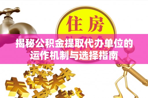 渝中揭秘公积金提取代办单位的运作机制与选择指南