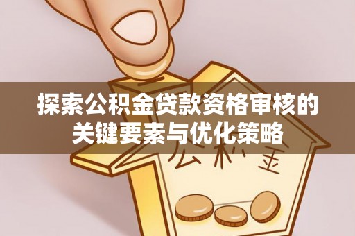 渝中探索公积金贷款资格审核的关键要素与优化策略