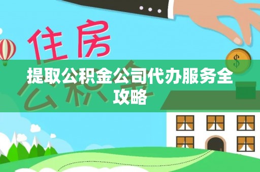 渝中提取公积金公司代办服务全攻略