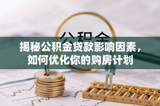 渝中揭秘公积金贷款影响因素，如何优化你的购房计划