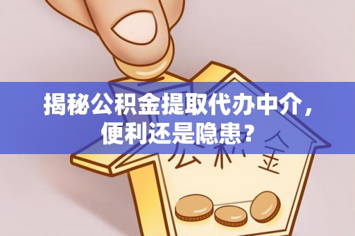 渝中揭秘公积金提取代办中介，便利还是隐患？
