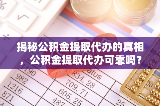 渝中揭秘公积金提取代办的真相，公积金提取代办可靠吗？