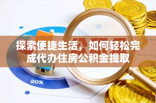 渝中探索便捷生活，如何轻松完成代办住房公积金提取