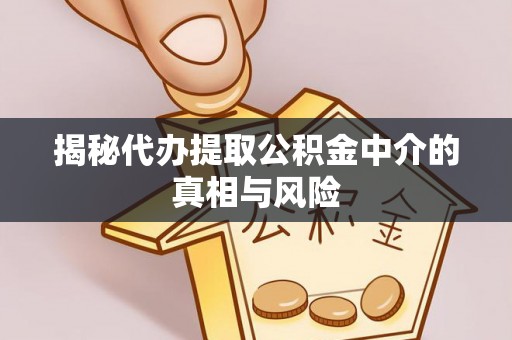 渝中揭秘代办提取公积金中介的真相与风险