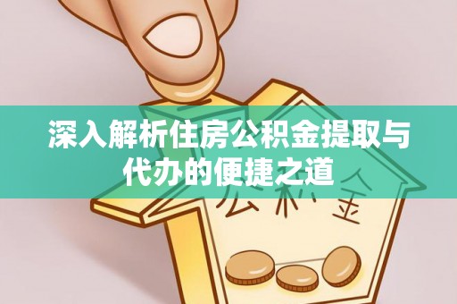 渝中深入解析住房公积金提取与代办的便捷之道