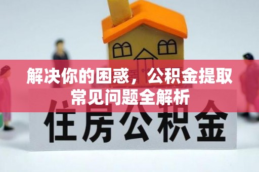 渝中解决你的困惑，公积金提取常见问题全解析