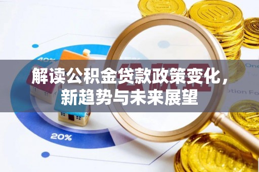 渝中解读公积金贷款政策变化，新趋势与未来展望