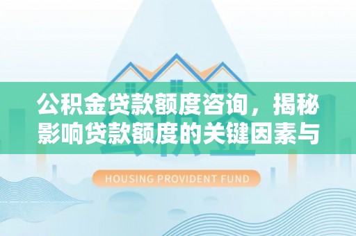 渝中公积金贷款额度咨询，揭秘影响贷款额度的关键因素与实用攻略