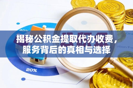 渝中揭秘公积金提取代办收费，服务背后的真相与选择