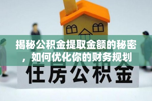 渝中揭秘公积金提取金额的秘密，如何优化你的财务规划