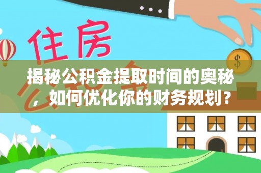渝中揭秘公积金提取时间的奥秘，如何优化你的财务规划？