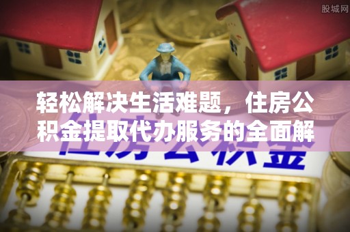 渝中轻松解决生活难题，住房公积金提取代办服务的全面解析