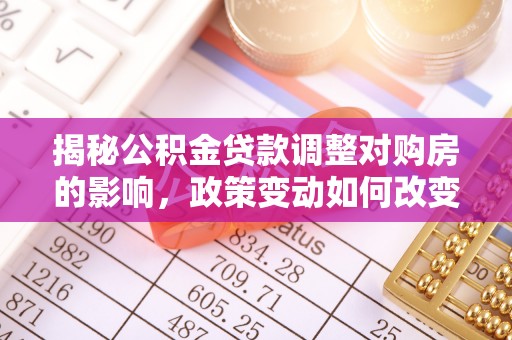渝中揭秘公积金贷款调整对购房的影响，政策变动如何改变你的买房计划
