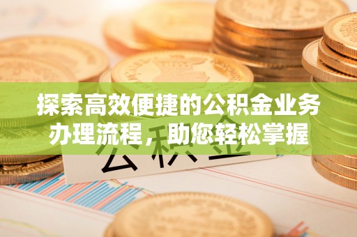 渝中探索高效便捷的公积金业务办理流程，助您轻松掌握