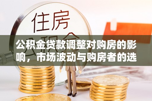 渝中公积金贷款调整对购房的影响，市场波动与购房者的选择