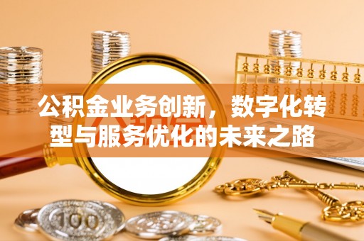 渝中公积金业务创新，数字化转型与服务优化的未来之路
