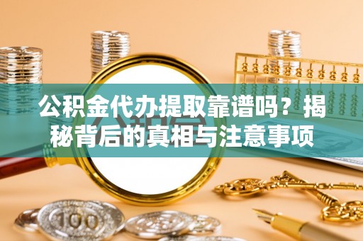 渝中公积金代办提取靠谱吗？揭秘背后的真相与注意事项