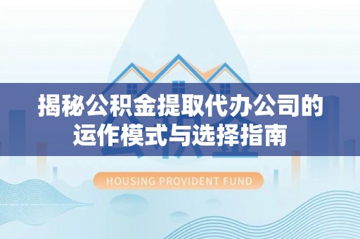 渝中揭秘公积金提取代办公司的运作模式与选择指南