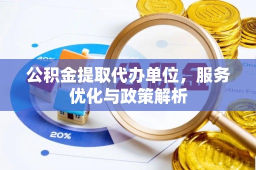 渝中公积金提取代办单位，服务优化与政策解析