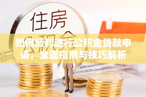 渝中如何顺利进行公积金贷款申请，全面指南与技巧解析