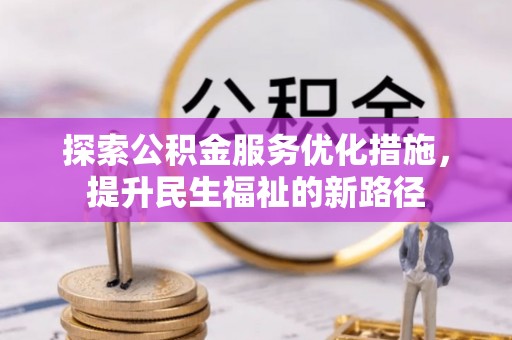 渝中探索公积金服务优化措施，提升民生福祉的新路径