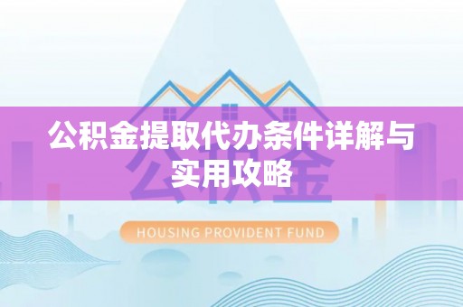 渝中公积金提取代办条件详解与实用攻略