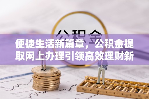渝中便捷生活新篇章，公积金提取网上办理引领高效理财新趋势
