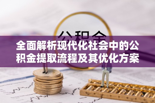 渝中全面解析现代化社会中的公积金提取流程及其优化方案