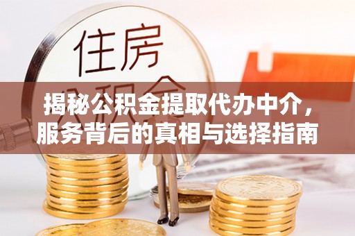 渝中揭秘公积金提取代办中介，服务背后的真相与选择指南