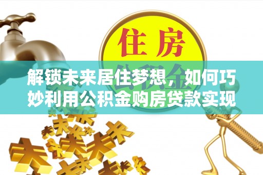 渝中解锁未来居住梦想，如何巧妙利用公积金购房贷款实现房产投资