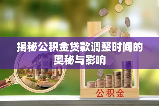 渝中揭秘公积金贷款调整时间的奥秘与影响